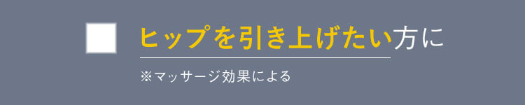 ヒップを引き上げたい方に ※マッサージ効果による