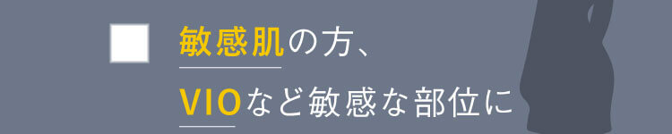 敏感肌の方、VIOなど敏感な部位に