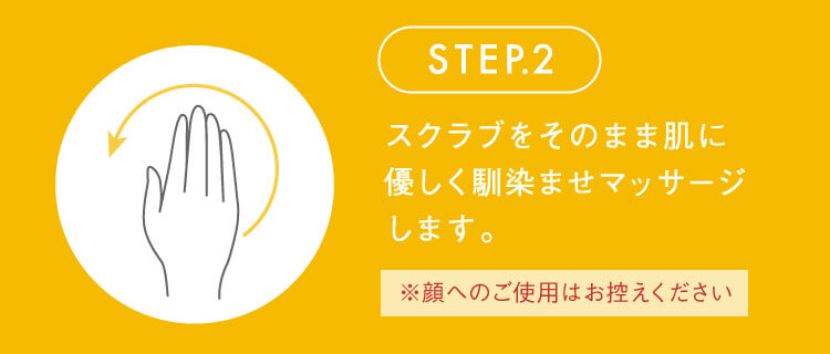 STEP.2 スクラブをそのまま肌に優しく馴染ませマッサージします。※顔へのご使用はお控えください